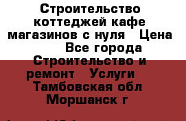 Строительство коттеджей,кафе,магазинов с нуля › Цена ­ 1 - Все города Строительство и ремонт » Услуги   . Тамбовская обл.,Моршанск г.